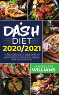 Dash Diet 2020\2021: An Easy-to-Follow Plan for Losing Weight and Lowering Blood Pressure. Useful Tips to Cut Back on Sodium and Recipes to Eat Healthy at Work, Home or On the Go