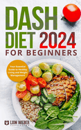 Dash Diet 2024 For Beginners: Your Essential Guide to Healthy Living and Weight Management