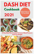 DASH DIET Cookbook 2021: 21 Day Meal Plan Included To Lower Blood Pressure And Lose Weight. Delicious Recipes Low Sodium To Improve Your Heart Health