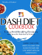 Dash Diet Cookbook: Easy and Healthy Recipes with Specific Nutritional Values. Change Your Eating Habits to Lower Your Blood Pressure and Lose Weight with Low Sodium Meals