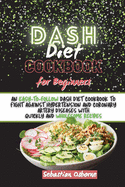 Dash Diet Cookbook For Beginners: An Easy-to-Follow Dash Diet Cookbook to Fight Against Hypertension and Coronary Artery Diseases with Quickly and Wholesome Recipes