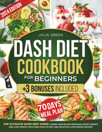 Dash Diet Cookbook for Beginners: Lower Blood Pressure, Boost Energy, and Lose Weight with 2000 Days of Easy and Delicious Low-Sodium Recipes. Includes a 70-Day Meal Plan + 3 Bonuses!