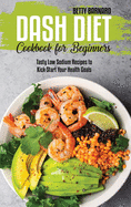 Dash Diet Cookbook for Beginners: Tasty Low Sodium Recipes to Kick-Start Your Health Goals