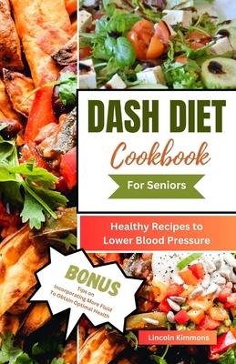 Dash Diet Cookbook for Seniors: Healthy Recipes to Lower Blood Pressure - Kimmons, Lincoln