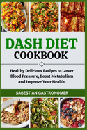 Dash Diet Cookbook: Healthy Delicious Recipes to Lower Blood Pressure, Boost Metabolism and Improve Your Health