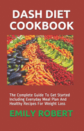 Dash Diet Cookbook: The Complete Guide To Get Started Including Everyday Meal Plan And Healthy Recipes For Weight Loss