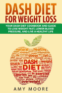 Dash Diet: Dash Diet For Weight Loss: Your Dash Diet Cookbook And Guide, Lose Weight Fast, Lower Blood Pressure, And Live A Healthy Life