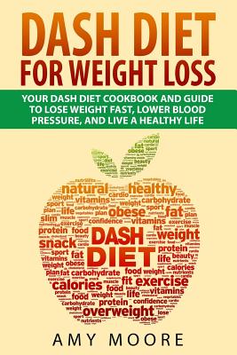 Dash Diet: Dash Diet For Weight Loss: Your Dash Diet Cookbook And Guide, Lose Weight Fast, Lower Blood Pressure, And Live A Healthy Life - Moore, Amy