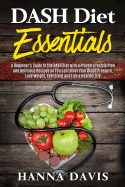 Dash Diet Essentials: A Beginner's Guide to the DASH Diet with a Proven Lifestyle Plan and Delicious Recipes so You can Lower Your Blood Pressure, Lose Weight, Feel Great and Live a Healthy Life