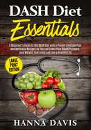 Dash Diet Essentials Large Print Edition: A Beginner's Guide to the Dash Diet with a Proven Lifestyle Plan and Delicious Recipes So You Can Lower Your Blood Pressure, Lose Weight, Feel Great and Live a Healthy Life