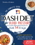 Dash Diet for Blood Pressure: The Complete Guide to Lower Blood Pressure in Just 14 Days. Change Your Lifestyle by Following an Effective and Healthy Meal Plan