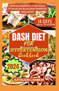 Dash Diet for Hypertension Cookbook: Delicious Recipes to Lower Blood Pressure and Boost Heart Health for busy people