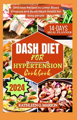 Dash Diet for Hypertension Cookbook: Delicious Recipes to Lower Blood Pressure and Boost Heart Health for busy people - G Marion, Kathleen