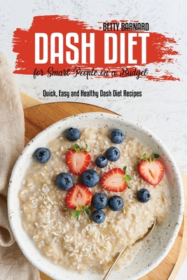 Dash Diet for Smart People on a Budget: Quick, Easy and Healthy Dash Diet Recipes - Barnard, Betty