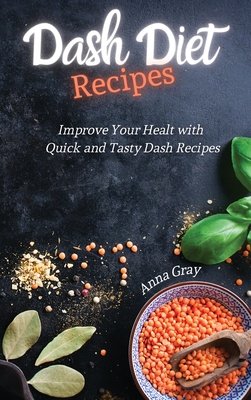 DASH Diet Recipes: Improve Your Health with Quick and Tasty Dash Recipes - Gray, Anna