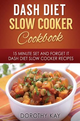 DASH Diet Slow Cooker Cookbook: 15 Minute Set and Forget It DASH Diet Slow Cooke - Kay, Dorothy