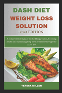 DASH Diet Weight Loss Solution 2024 Edition: A comprehensive guide to shedding pounds, boosting health and sustaining long-term wellness through the DASH diet