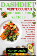 Dashdiet Mediterranean Cookbook for Seniors: Wholesome Flavourful: Healthy Recipes For Quick Easy And Delicious Meals For Promoting Lower Blood pressure, Low Sodium Heart Health And Weight Loss In Seniors