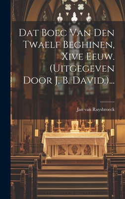 Dat Boec Van Den Twaelf Beghinen, Xive Eeuw. (uitgegeven Door J. B. David.)... - Ruysbroeck, Jan Van