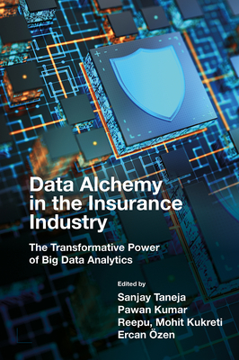 Data Alchemy in the Insurance Industry: The Transformative Power of Big Data Analytics - Taneja, Sanjay (Editor), and Kumar, Pawan (Editor), and Reepu (Editor)