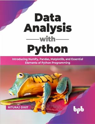 Data Analysis with Python: Introducing NumPy, Pandas, Matplotlib, and Essential Elements of Python Programming - Dixit, Rituraj