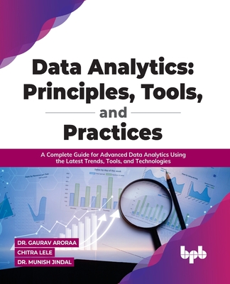 Data Analytics: Principles, Tools, and Practices: A Complete Guide for Advanced Data Analytics Using the Latest Trends, Tools, and Technologies - Chitra Lele, Dr. Gaurav Aroraa