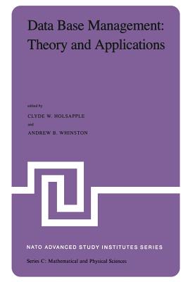 Data Base Management: Theory and Applications: Proceedings of the NATO Advanced Study Institute Held at Estoril, Portugal, June 1-14, 1981 - Holsapple, Clyde (Editor), and Whinston, A B (Editor)