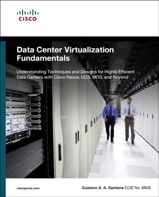 Data Center Virtualization Fundamentals: Understanding Techniques and Designs for Highly Efficient Data Centers with Cisco Nexus, Ucs, Mds, and Beyond - Santana, Gustavo