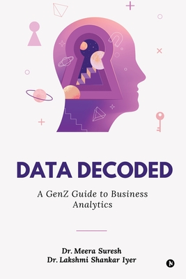 Data Decoded: A GenZ Guide to Business Analytics - Dr Meera Suresh, and Dr Lakshmi Shankar Iyer