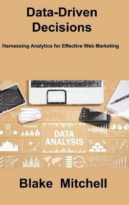 Data-Driven Decisions: Harnessing Analytics for Effective Web Marketing - Mitchell, Blake