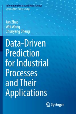 Data-Driven Prediction for Industrial Processes and Their Applications - Zhao, Jun, and Wang, Wei, and Sheng, Chunyang