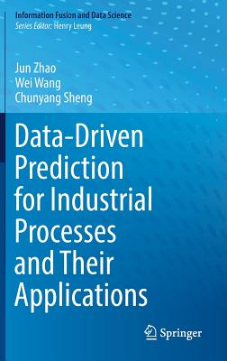 Data-Driven Prediction for Industrial Processes and Their Applications - Zhao, Jun, and Wang, Wei, and Sheng, Chunyang