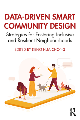 Data-Driven Smart Community Design: Strategies for Fostering Inclusive and Resilient Neighbourhoods - Chong, Keng Hua (Editor)
