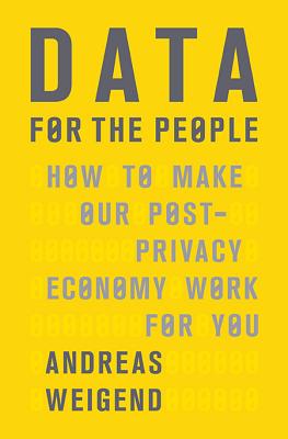 Data for the People: How to Make Our Post-Privacy Economy Work for You - Weigend, Andreas
