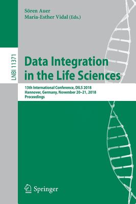 Data Integration in the Life Sciences: 13th International Conference, Dils 2018, Hannover, Germany, November 20-21, 2018, Proceedings - Auer, Sren (Editor), and Vidal, Maria-Esther (Editor)