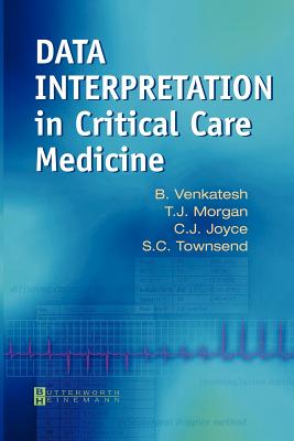 Data Interpretation in Critical Care Medicine - Venkatesh, Bala, and Morgan, T J, and Joyce, Chris, MB, Chb