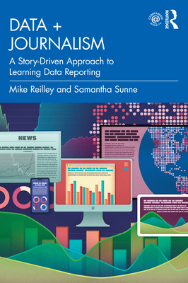 Data + Journalism: A Story-Driven Approach to Learning Data Reporting - Reilley, Mike, and Sunne, Samantha