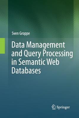 Data Management and Query Processing in Semantic Web Databases - Groppe, Sven