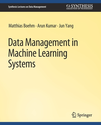 Data Management in Machine Learning Systems - Boehm, Matthias, and Kumar, Arun, and Yang, Jun