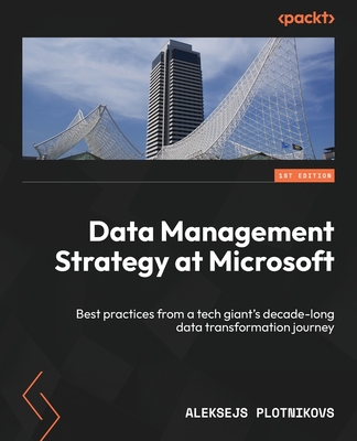 Data Management Strategy at Microsoft: Best practices from a tech giant's decade-long data transformation journey - Plotnikovs, Aleksejs