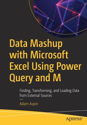 Data Mashup with Microsoft Excel Using Power Query and M: Finding, Transforming, and Loading Data from External Sources - Aspin, Adam