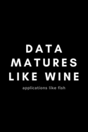 Data Matures Like Wine Applications Like Fish: Funny Big Data Dot Grid Notebook Gift Idea For Data Science Nerd, Analyst, Engineer - 120 Pages (6 x 9) Hilarious Gag Present