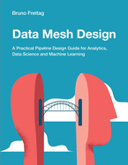 Data Mesh Design: A Practical Pipeline Design Guide for Analytics, Data Science and Machine Learning