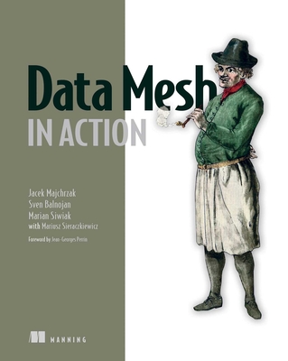 Data Mesh in Action - Majchrzak, Jacek, and Balnojan, Sven, and Siwiak, Marian