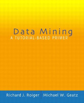 Data Mining: A Tutorial Based Primer - Roiger, Richard, and Geatz, Michael