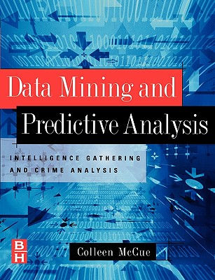 Data Mining and Predictive Analysis: Intelligence Gathering and Crime Analysis - McCue, Colleen