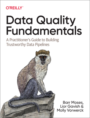 Data Quality Fundamentals: A Practitioner's Guide to Building Trustworthy Data Pipelines - Moses, Barr, and Gavish, Lior, and Vorwerck, Molly