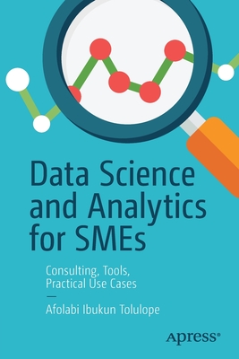 Data Science and Analytics for SMEs: Consulting, Tools, Practical Use Cases - Tolulope, Afolabi Ibukun