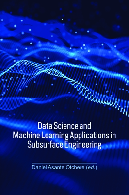 Data Science and Machine Learning Applications in Subsurface Engineering - Otchere, Daniel Asante (Editor)