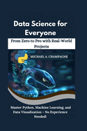 Data Science for Everyone: From Zero to Pro with Real-World Projects" Master Python, Machine Learning, and Data Visualization - No Experience Needed!